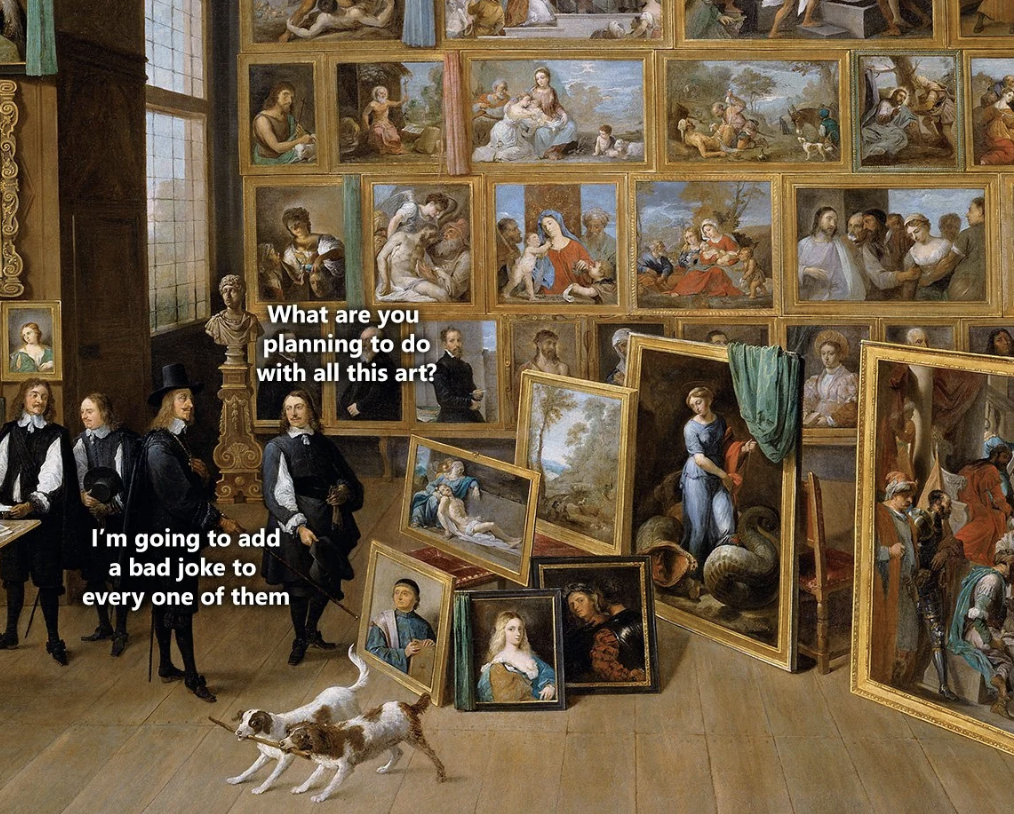 archduke leopold wilhelm in his gallery at brussels - What are you planning to do with all this art? I'm going to add a bad joke to every one of them